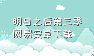 明日之后第三季网易安卓下载（明日之后第三季下载网易官方）