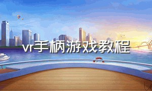 vr手柄游戏教程（vr游戏手柄使用方法教程）