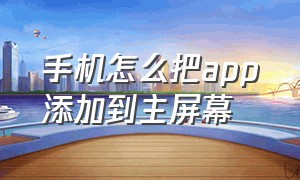 手机怎么把app添加到主屏幕（手机如何将app添加到桌面）