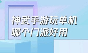 神武手游玩单机哪个门派好用（神武手游哪个门派适合秒升）