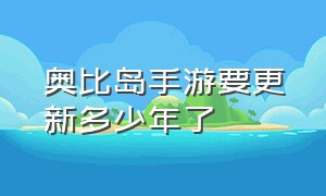 奥比岛手游要更新多少年了（奥比岛手游什么时候上线）