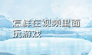 怎样在视频里面玩游戏（怎样在视频上编辑文字内容）