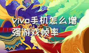 vivo手机怎么增强游戏帧率（vivo手机怎么在游戏显示实时帧率）