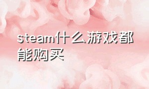 steam什么游戏都能购买（steam什么游戏免费又好玩）