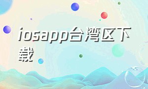 iosapp台湾区下载（iphone下载台湾app）