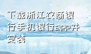 下载浙江农商银行手机银行app并安装（浙江农商银行手机app下载官网）