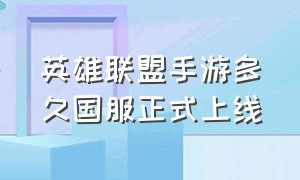 英雄联盟手游多久国服正式上线（英雄联盟手游什么时候上线的国服）