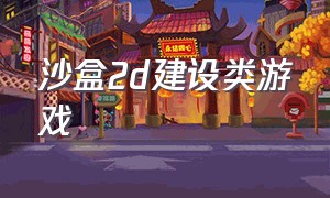 沙盒2d建设类游戏（2d沙盒建造游戏）