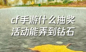 cf手游什么抽奖活动能弄到钻石（cf手游钻石抽奖在哪找不到了）