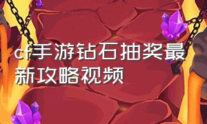 cf手游钻石抽奖最新攻略视频（cf手游钻石礼包屠龙抽奖技巧）