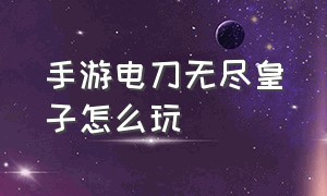 手游电刀无尽皇子怎么玩（手游烈阳魔刃和电刀哪个伤害高）