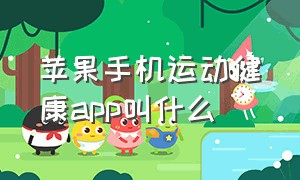 苹果手机运动健康app叫什么（苹果手机什么运动app免费）