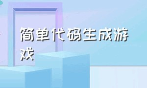 简单代码生成游戏（简单代码生成游戏教程）