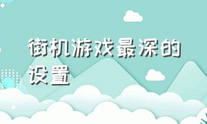 街机游戏最深的设置（街机游戏隐藏十大技巧）