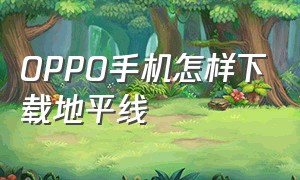 OPPO手机怎样下载地平线