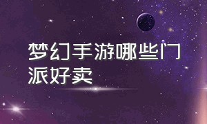 梦幻手游哪些门派好卖（梦幻手游哪个门派现在最吃香）