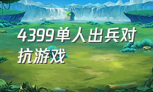 4399单人出兵对抗游戏（4399游戏中能够出兵的游戏）