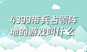 4399带兵占领阵地的游戏叫什么