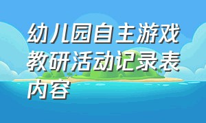 幼儿园自主游戏教研活动记录表内容