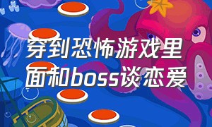 穿到恐怖游戏里面和boss谈恋爱（穿越到恐怖游戏里和boss谈恋爱）