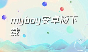 myboy安卓版下载（myboy汉化版官网下载）