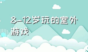 8-12岁玩的室外游戏（适合8一12岁的户外游戏）