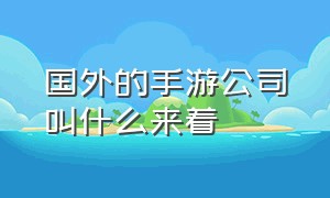 国外的手游公司叫什么来着（中国海外手游公司排行榜最新）