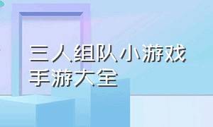 三人组队小游戏手游大全（手机三人联机的小游戏大全）