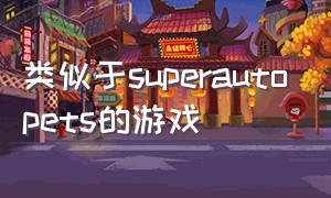 类似于superautopets的游戏