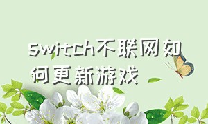 switch不联网如何更新游戏