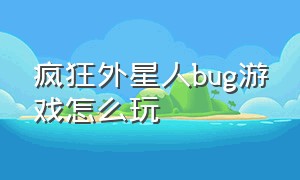 疯狂外星人bug游戏怎么玩（疯狂外星人bug游戏怎么玩的）