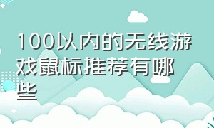 100以内的无线游戏鼠标推荐有哪些（无线游戏鼠标推荐100-200左右）