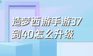 造梦西游手游37到40怎么升级