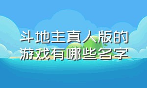 斗地主真人版的游戏有哪些名字（斗地主真人版）