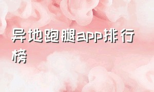 异地跑腿app排行榜（异地代跑腿app哪个最好）