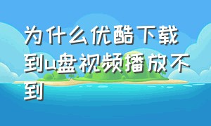 为什么优酷下载到u盘视频播放不到（为什么优酷下载到u盘视频播放不到相册）