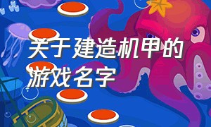 关于建造机甲的游戏名字（机甲战队游戏名字）