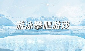 游泳攀爬游戏（游泳攀爬游戏视频）