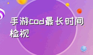 手游cod最长时间检视（cod游戏时长）