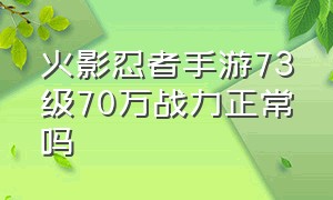 火影忍者手游73级70万战力正常吗（火影忍者手游2000万战力什么等级）