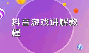 抖音游戏讲解教程（抖音游戏讲解教程怎么弄）