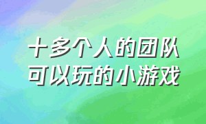 十多个人的团队可以玩的小游戏（十多个人的团队可以玩的小游戏）