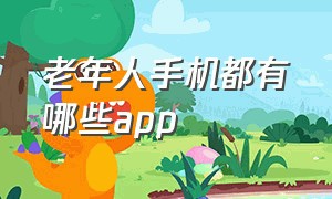 老年人手机都有哪些app（老年人手机）