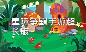 星际争霸手游超长版（星际争霸手游超长版下载）