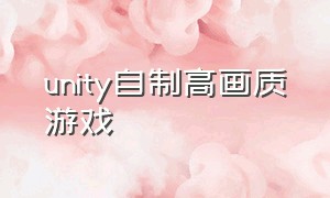 unity自制高画质游戏（unity3d自制生存游戏教程）