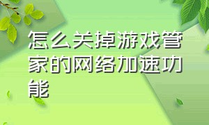 怎么关掉游戏管家的网络加速功能（电脑管家的游戏加速怎么自动加速）