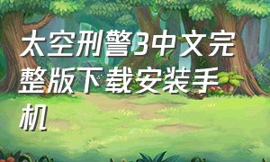 太空刑警3中文完整版下载安装手机（太空刑警3中文版怎么下载）