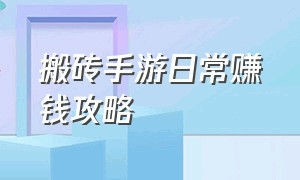 搬砖手游日常赚钱攻略（搬砖手游赚钱的游戏）