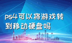 ps4可以将游戏转到移动硬盘吗