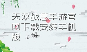 无双战意手游官网下载安装手机版（无双霸业传奇手游官网）